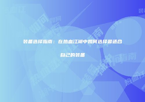 装备选择指南：在热血江湖中如何选择最适合自己的装备