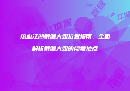 热血江湖裁缝大姐位置指南：全面解析裁缝大姐的隐藏地点