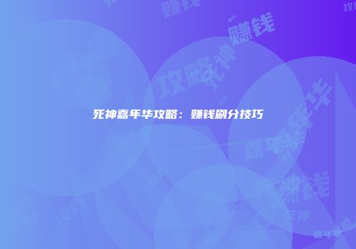 死神嘉年华攻略：赚钱刷分技巧