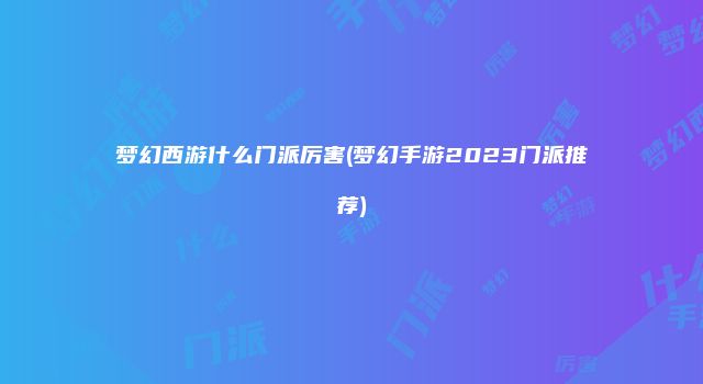 梦幻西游什么门派厉害(梦幻手游2023门派推荐)
