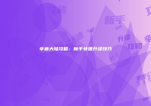 辛迪大陆攻略：新手快速升级技巧