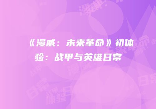 《漫威：未来革命》初体验：战甲与英雄日常