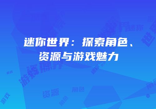 迷你世界：探索角色、资源与游戏魅力