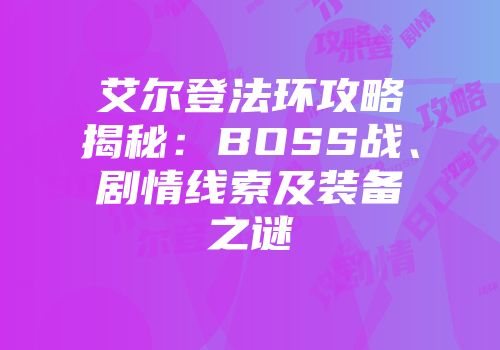 艾尔登法环攻略揭秘：BOSS战、剧情线索及装备之谜