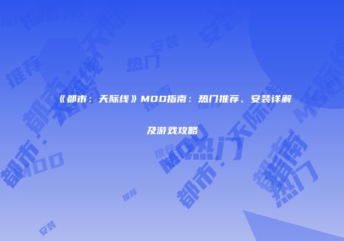 《都市：天际线》MOD指南：热门推荐、安装详解及游戏攻略