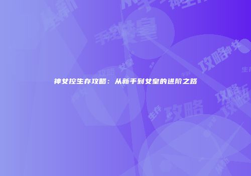 神女控生存攻略：从新手到女皇的进阶之路