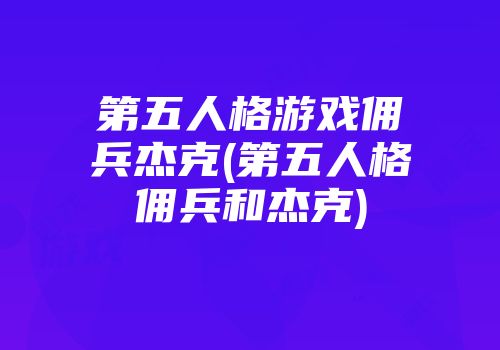 第五人格游戏佣兵杰克(第五人格佣兵和杰克)