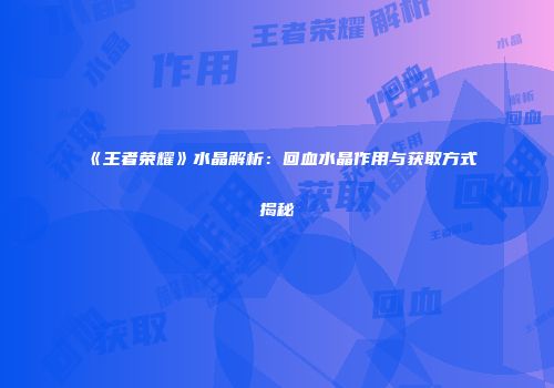 《王者荣耀》水晶解析：回血水晶作用与获取方式揭秘