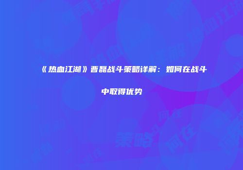 《热血江湖》曹磊战斗策略详解：如何在战斗中取得优势