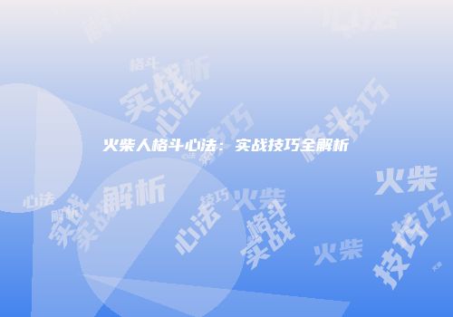火柴人格斗心法：实战技巧全解析