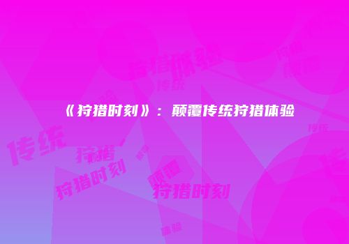 《狩猎时刻》：颠覆传统狩猎体验