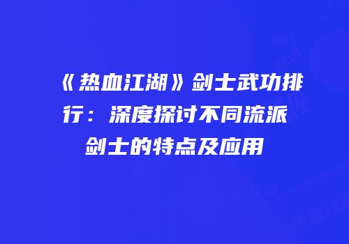 《热血江湖》剑士武功排行：深度探讨不同流派剑士的特点及应用