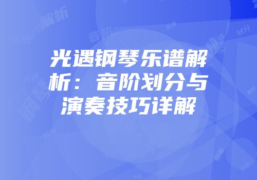 光遇钢琴乐谱解析：音阶划分与演奏技巧详解