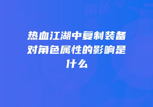 热血江湖中复制装备对角色属性的影响是什么