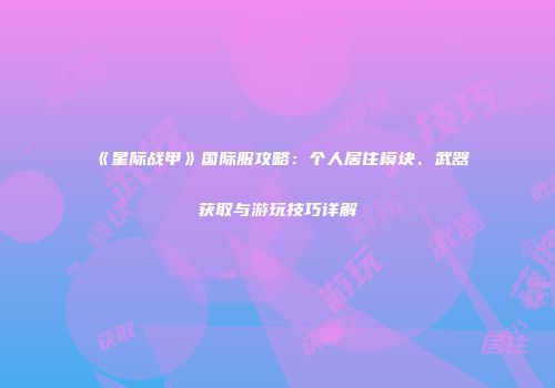 《星际战甲》国际服攻略：个人居住模块、武器获取与游玩技巧详解