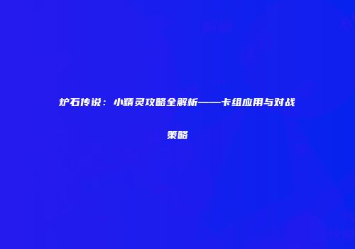 炉石传说：小精灵攻略全解析——卡组应用与对战策略