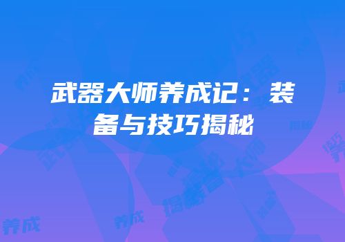 武器大师养成记：装备与技巧揭秘