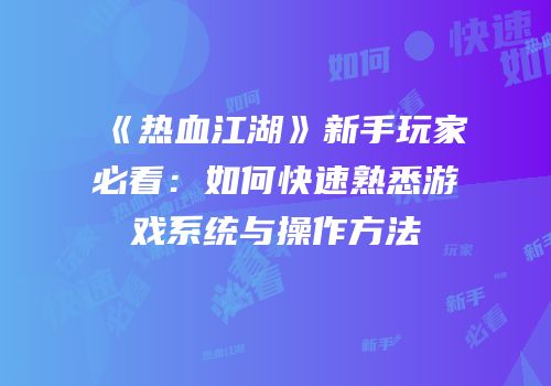 《热血江湖》新手玩家必看：如何快速熟悉游戏系统与操作方法