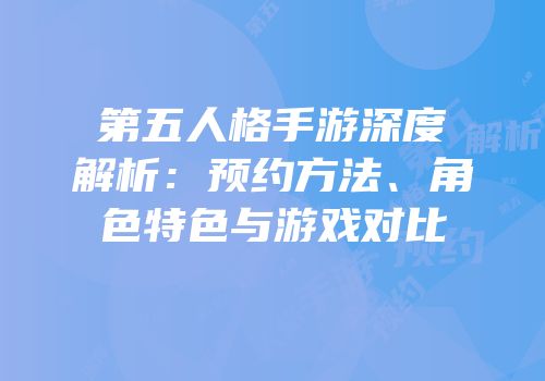 第五人格手游深度解析：预约方法、角色特色与游戏对比
