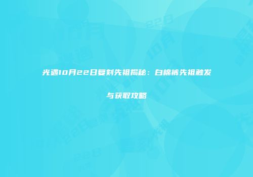光遇10月22日复刻先祖揭秘：白棉裤先祖触发与获取攻略