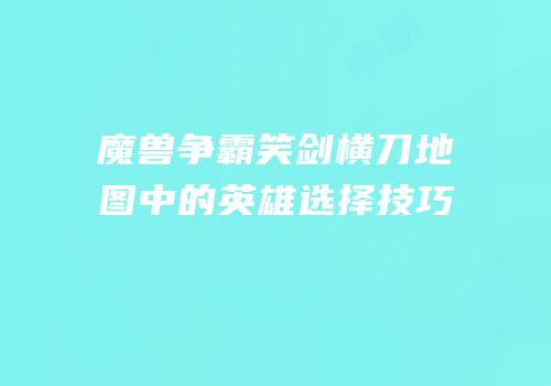魔兽争霸笑剑横刀地图中的英雄选择技巧