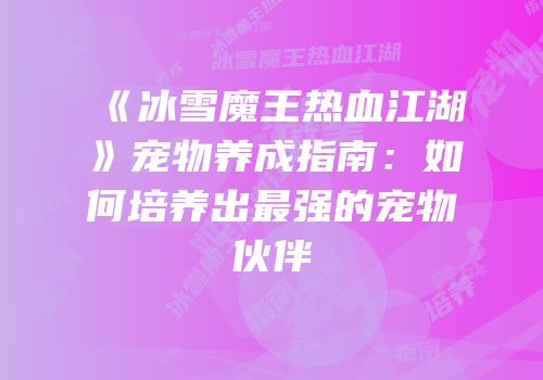 《冰雪魔王热血江湖》宠物养成指南：如何培养出最强的宠物伙伴