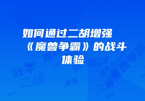 如何通过二胡增强《魔兽争霸》的战斗体验