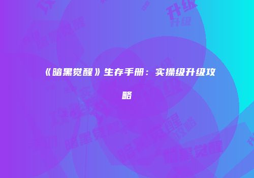 《暗黑觉醒》生存手册：实操级升级攻略