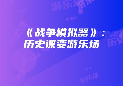 《战争模拟器》：历史课变游乐场