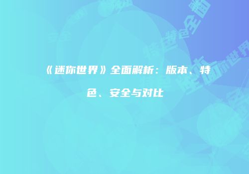 《迷你世界》全面解析：版本、特色、安全与对比