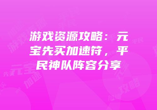 游戏资源攻略：元宝先买加速符，平民神队阵容分享
