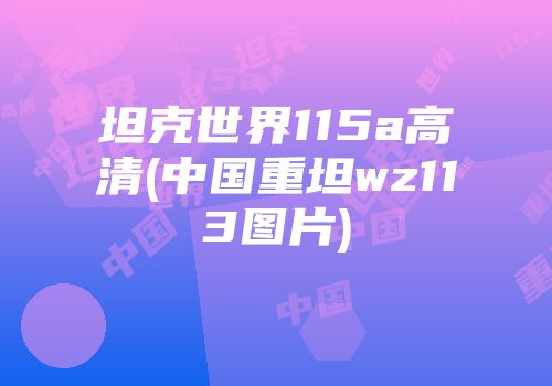 坦克世界115a高清(中国重坦wz113图片)