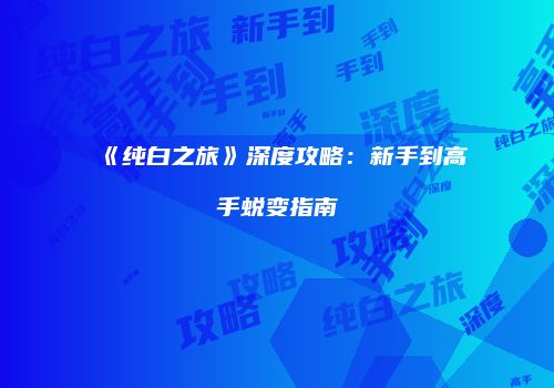 《纯白之旅》深度攻略：新手到高手蜕变指南