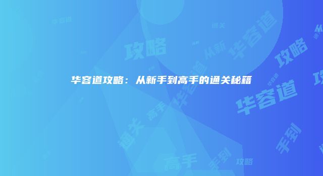 华容道攻略：从新手到高手的通关秘籍