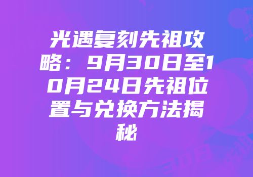 光遇复刻先祖攻略：9月30日至10月24日先祖位置与兑换方法揭秘