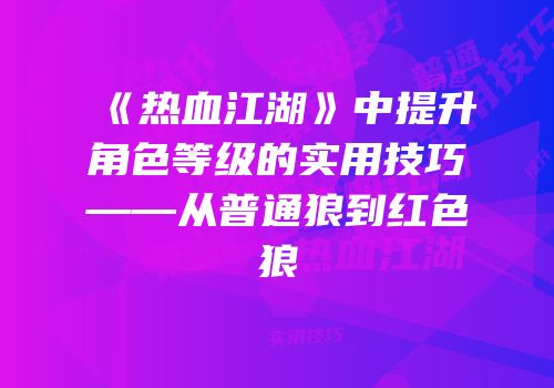 《热血江湖》中提升角色等级的实用技巧——从普通狼到红色狼