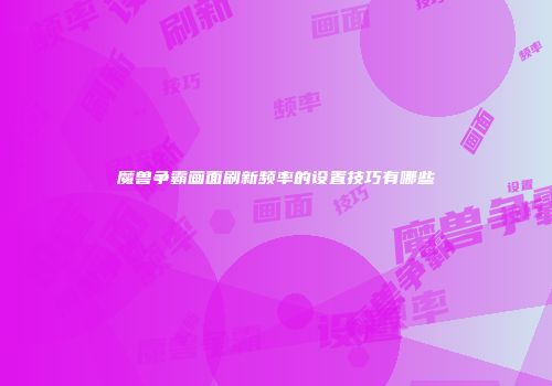 魔兽争霸画面刷新频率的设置技巧有哪些