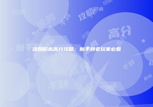 涂鸦积木高分攻略：新手到老玩家必看