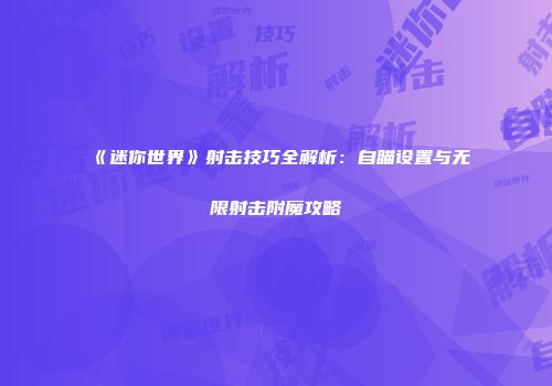 《迷你世界》射击技巧全解析：自瞄设置与无限射击附魔攻略
