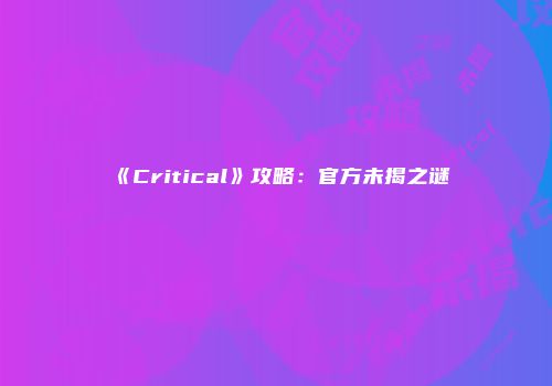 《Critical》攻略：官方未揭之谜