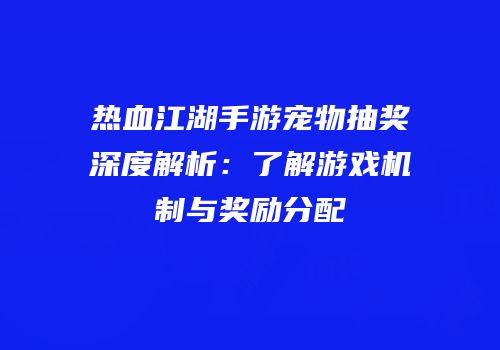 热血江湖手游宠物抽奖深度解析：了解游戏机制与奖励分配
