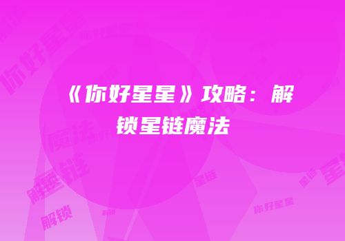 《你好星星》攻略：解锁星链魔法