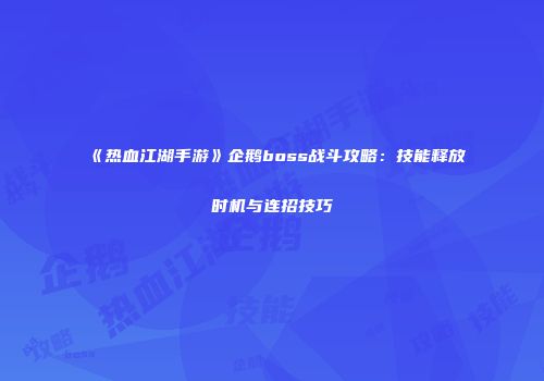 《热血江湖手游》企鹅boss战斗攻略：技能释放时机与连招技巧