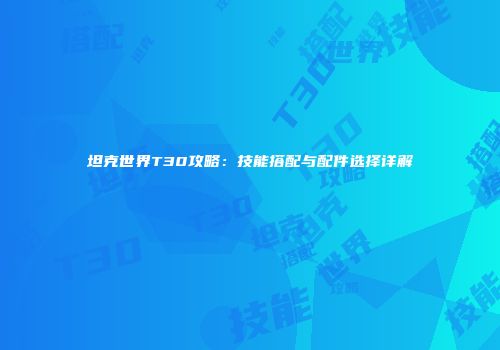 坦克世界T30攻略：技能搭配与配件选择详解