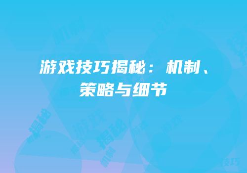 游戏技巧揭秘：机制、策略与细节