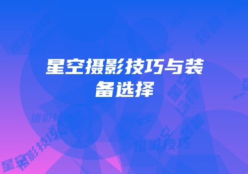 星空摄影技巧与装备选择