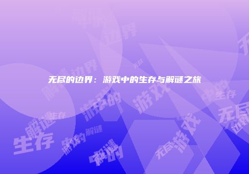 无尽的边界：游戏中的生存与解谜之旅