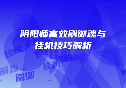 阴阳师高效刷御魂与挂机技巧解析