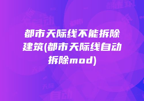 都市天际线不能拆除建筑(都市天际线自动拆除mod)