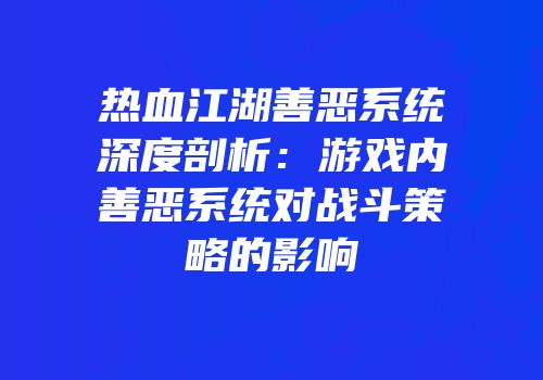热血江湖善恶系统深度剖析：游戏内善恶系统对战斗策略的影响